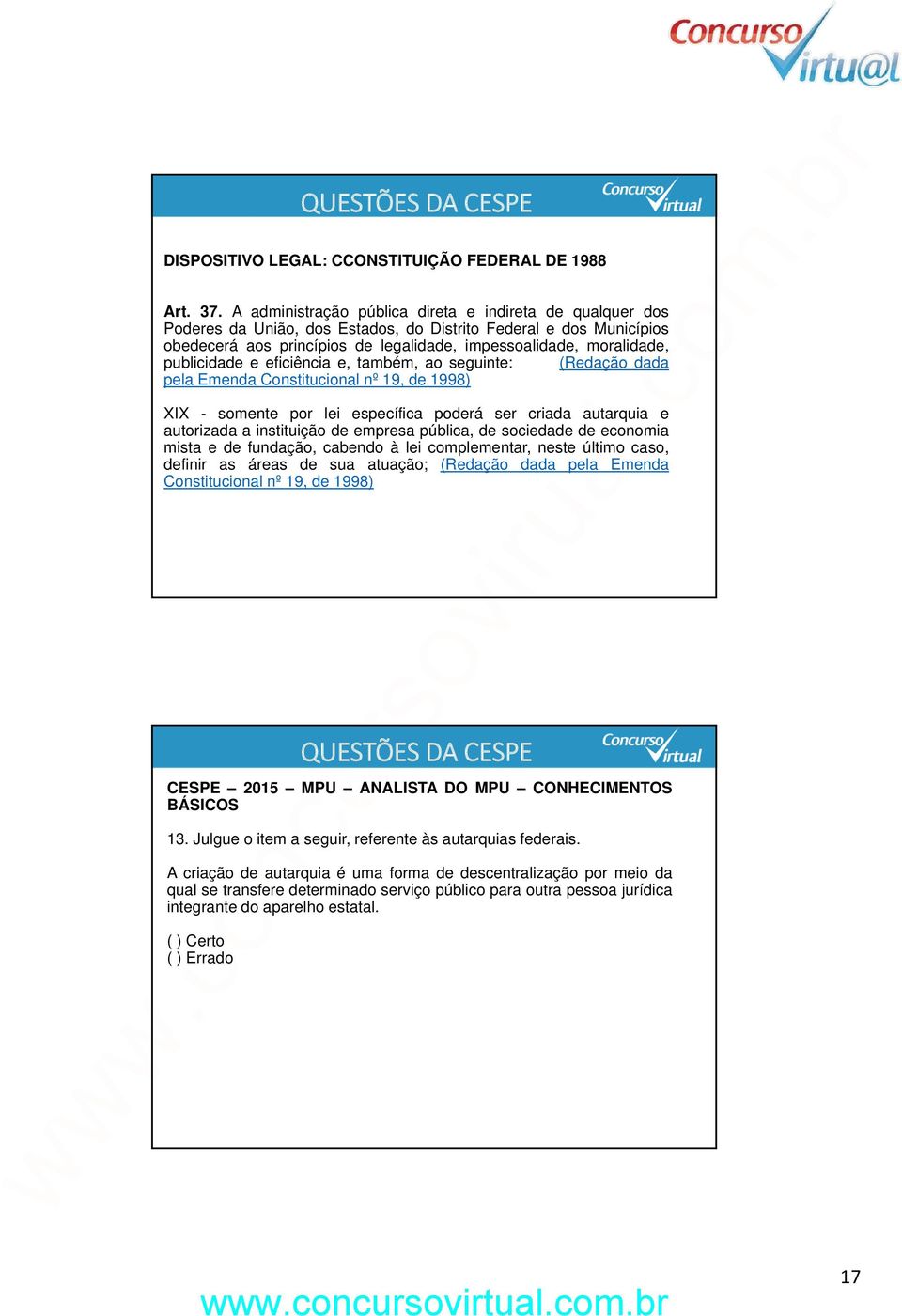 publicidade e eficiência e, também, ao seguinte: (Redação dada pela Emenda Constitucional nº 19, de 1998) XIX - somente por lei específica poderá ser criada autarquia e autorizada a instituição de