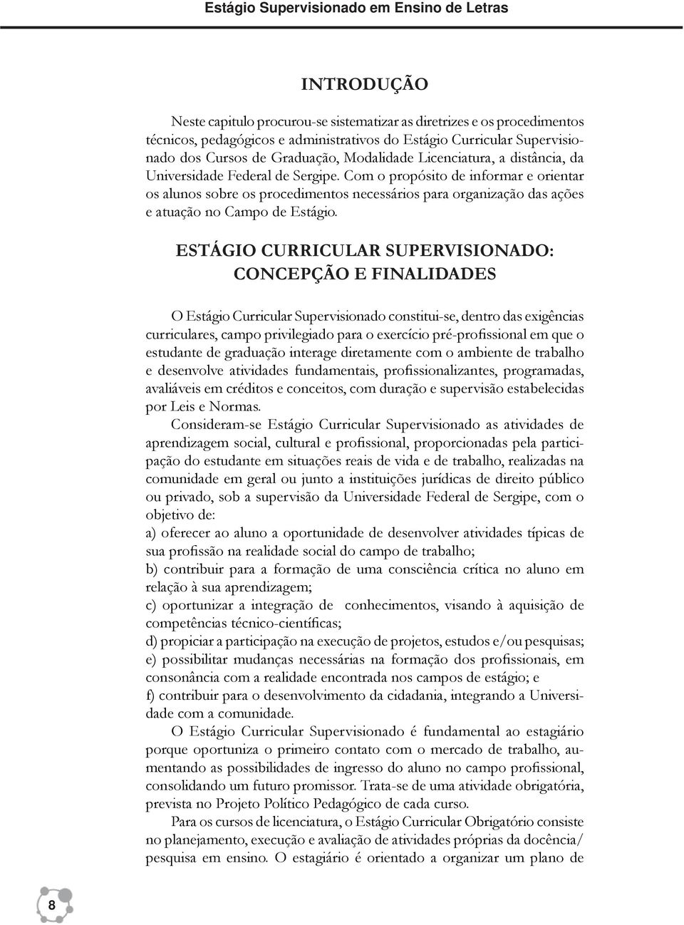 Com o propósito de informar e orientar os alunos sobre os procedimentos necessários para organização das ações e atuação no Campo de Estágio.