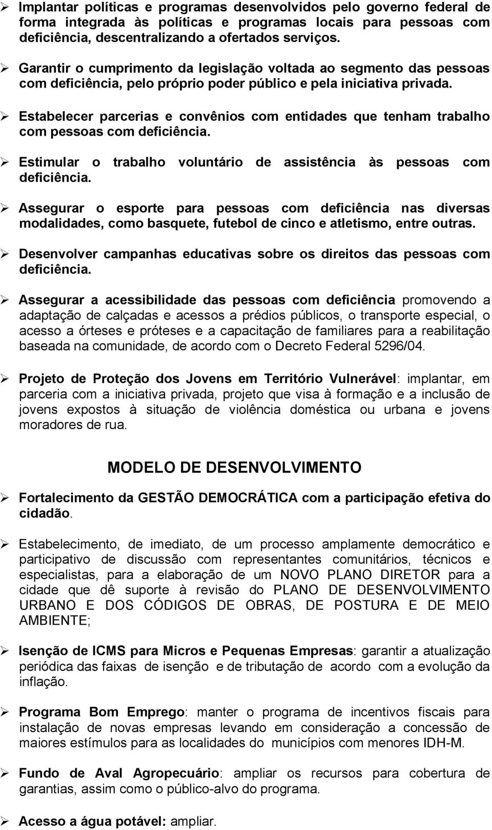 Estabelecer parcerias e convênios com entidades que tenham trabalho com pessoas com deficiência. Estimular o trabalho voluntário de assistência às pessoas com deficiência.