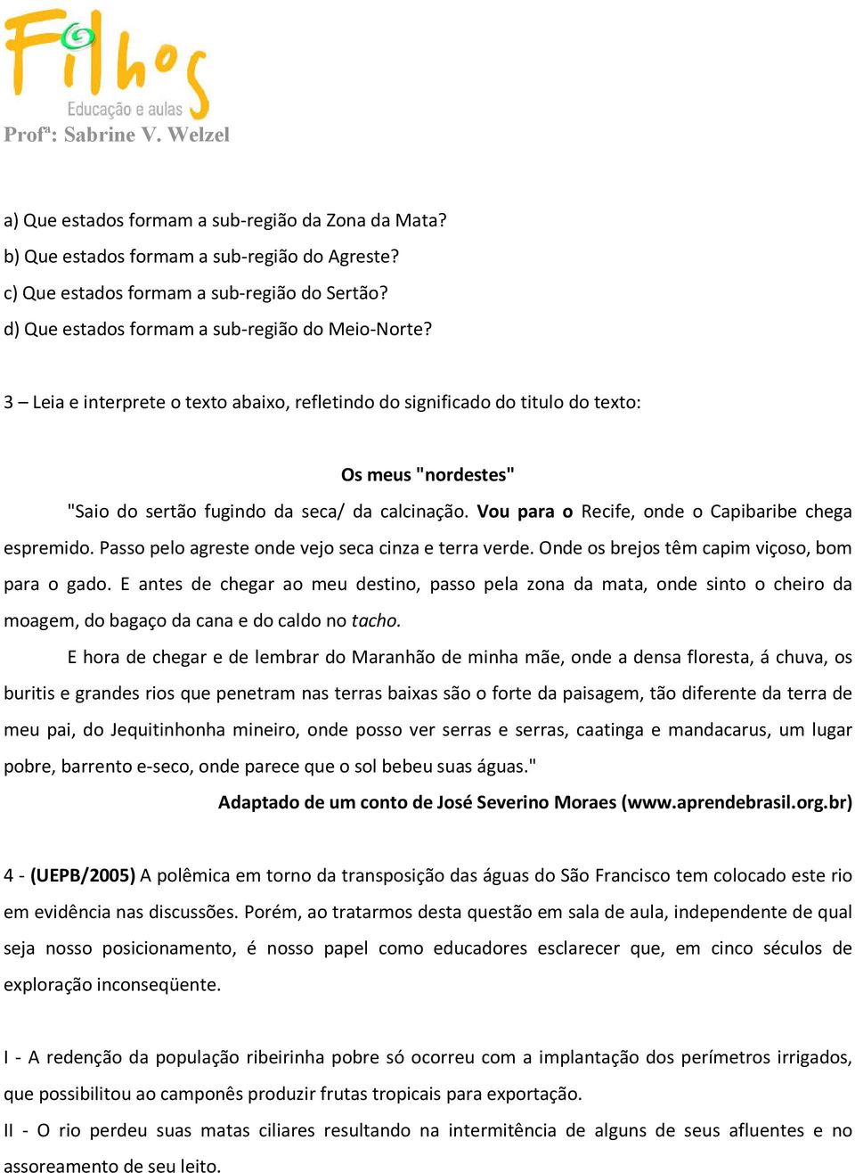 Vou para o Recife, onde o Capibaribe chega espremido. Passo pelo agreste onde vejo seca cinza e terra verde. Onde os brejos têm capim viçoso, bom para o gado.