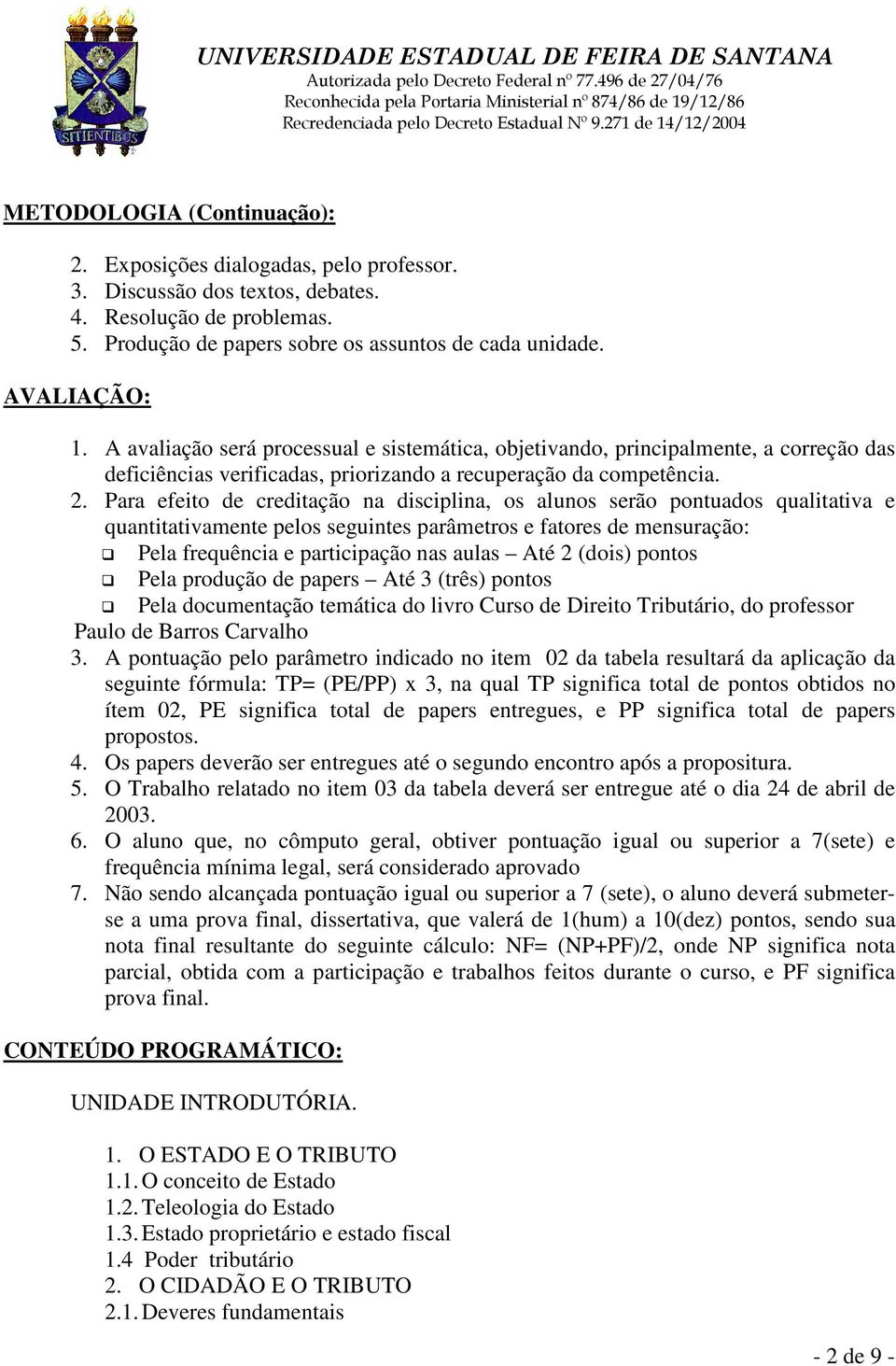 Para efeito de creditação na disciplina, os alunos serão pontuados qualitativa e quantitativamente pelos seguintes parâmetros e fatores de mensuração: Pela frequência e participação nas aulas Até 2