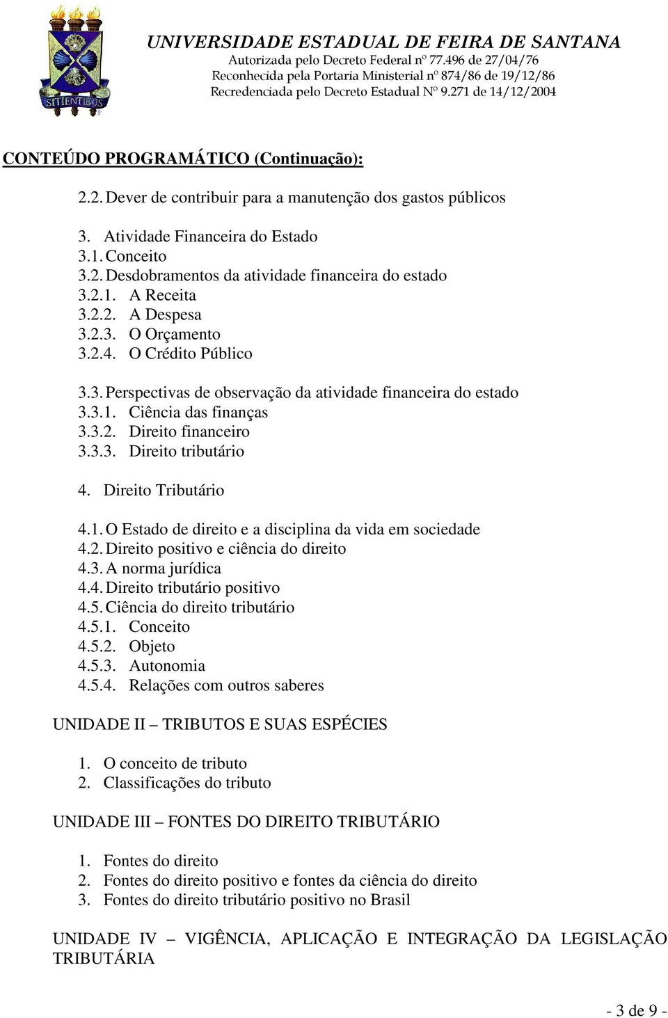 Direito Tributário 4.1. O Estado de direito e a disciplina da vida em sociedade 4.2. Direito positivo e ciência do direito 4.3. A norma jurídica 4.4. Direito tributário positivo 4.5.