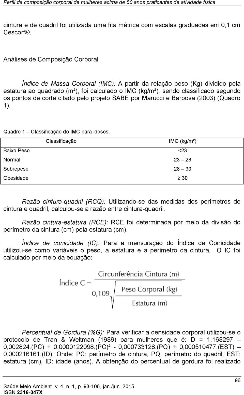 pontos de corte citado pelo projeto SABE por Marucci e Barbosa (2003) (Quadro 1). Quadro 1 Classificação do IMC para idosos.