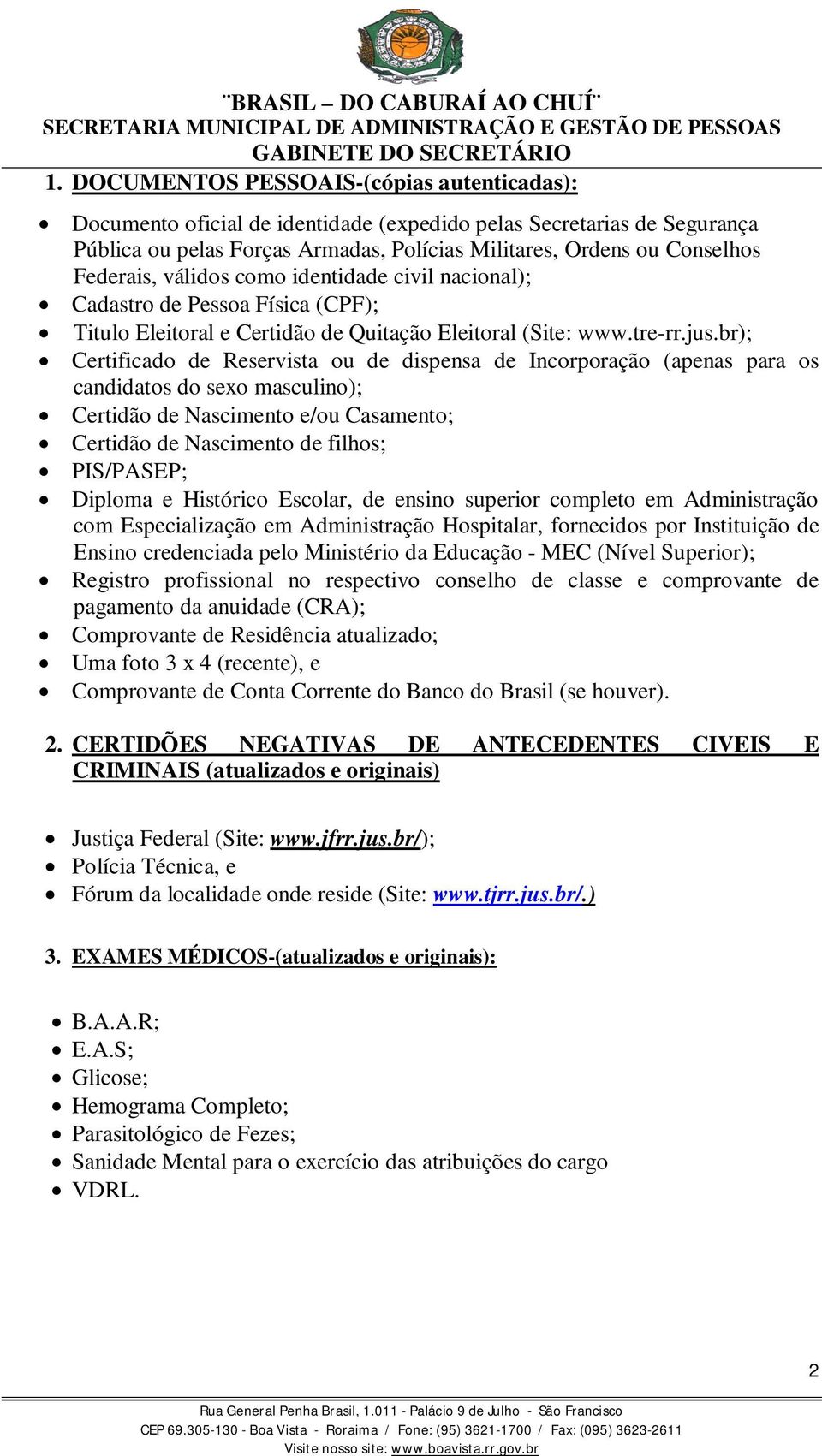 br); Certificado de Reservista ou de dispensa de Incorporação (apenas para os candidatos do sexo masculino); Certidão de Nascimento e/ou Casamento; Certidão de Nascimento de filhos; PIS/PASEP;