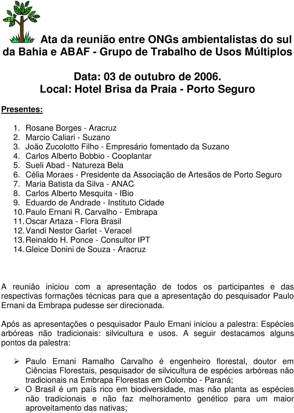 Célia Moraes - Presidente da Associação de Artesãos de Porto Seguro 7. Maria Batista da Silva - ANAC 8. Carlos Alberto Mesquita - IBio 9. Eduardo de Andrade - Instituto Cidade 10. Paulo Ernani R.