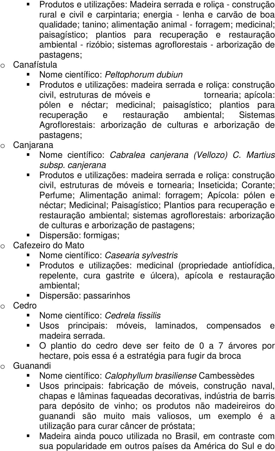 serrada e roliça: construção civil, estruturas de móveis e tornearia; apícola: pólen e néctar; medicinal; paisagístico; plantios para recuperação e restauração ambiental; Sistemas Agroflorestais: