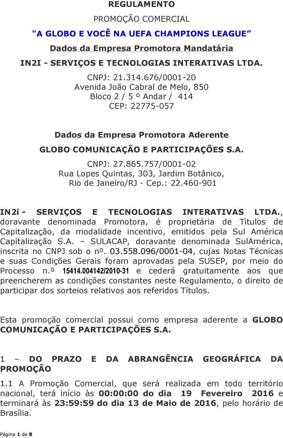 757/0001-02 Rua Lopes Quintas, 303, Jardim Botânico, Rio de Janeiro/RJ - Cep.: 22.460-901 IN2i - SERVIÇOS E TECNOLOGIAS INTERATIVAS LTDA.