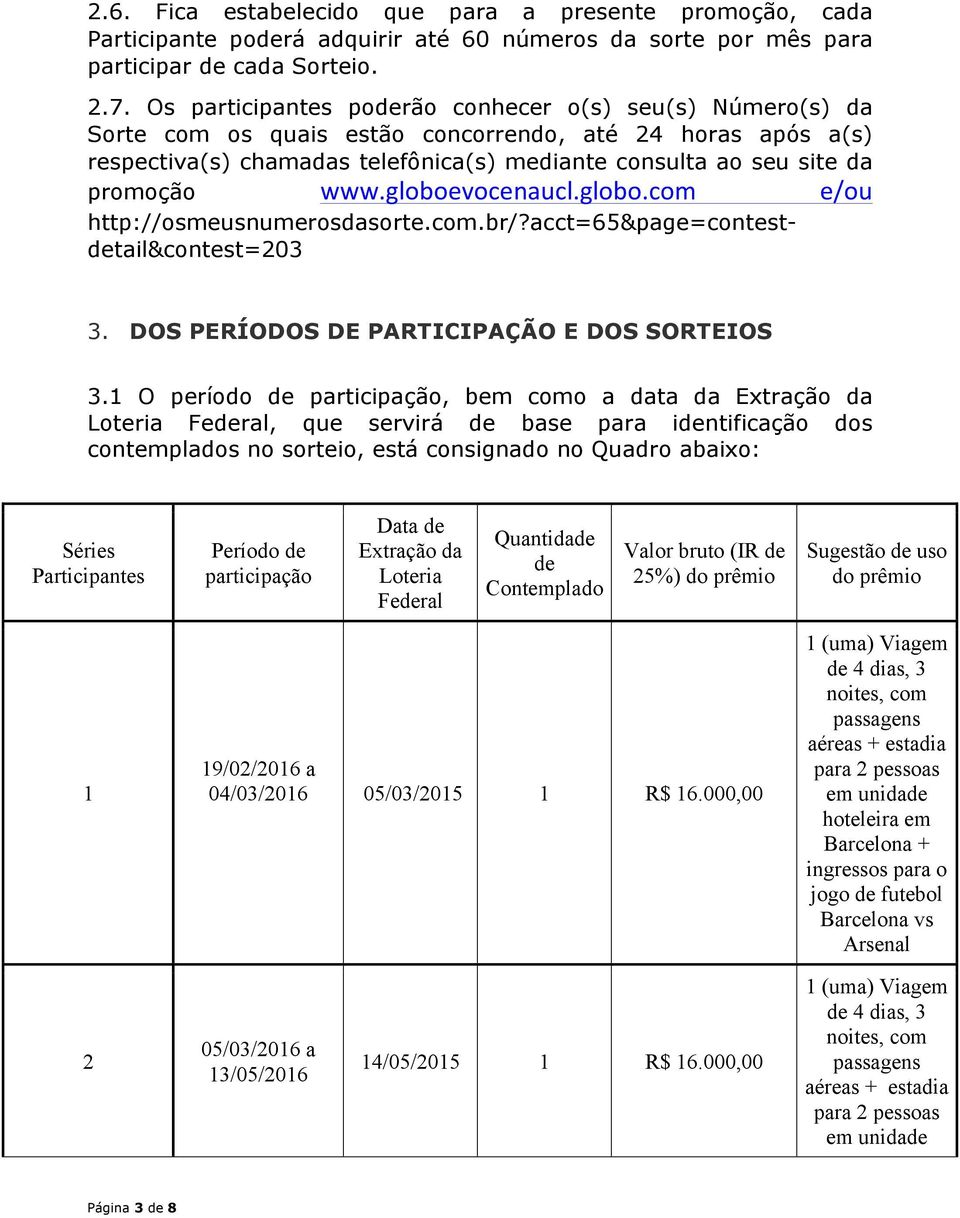 www.globoevocenaucl.globo.com e/ou http://osmeusnumerosdasorte.com.br/?acct=65&page=contestdetail&contest=203 3. DOS PERÍODOS DE PARTICIPAÇÃO E DOS SORTEIOS 3.