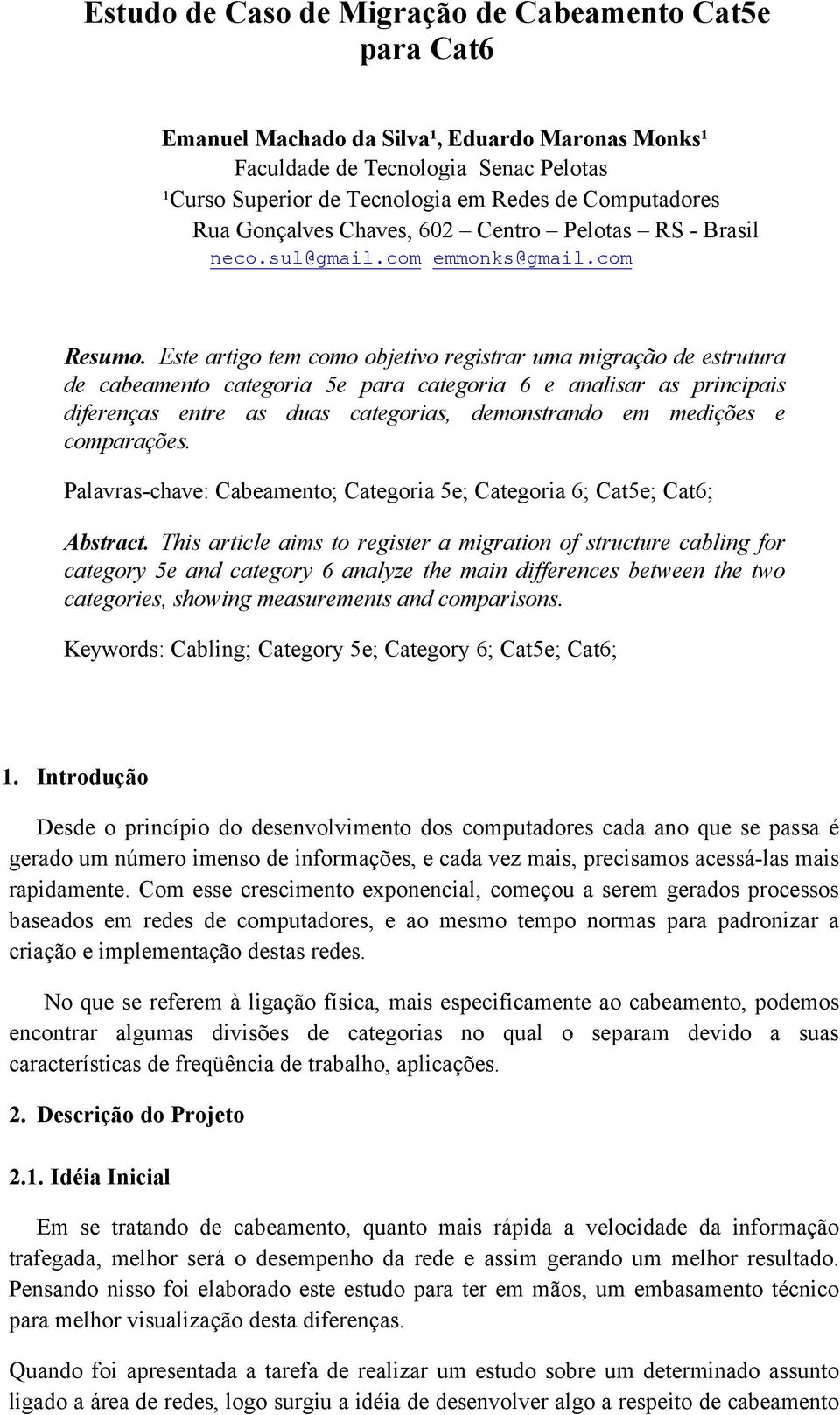 Este artigo tem como objetivo registrar uma migração de estrutura de cabeamento categoria 5e para categoria 6 e analisar as principais diferenças entre as duas categorias, demonstrando em medições e