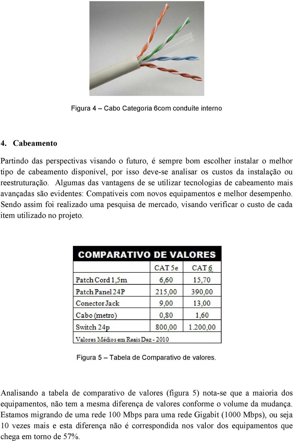 Algumas das vantagens de se utilizar tecnologias de cabeamento mais avançadas são evidentes: Compatíveis com novos equipamentos e melhor desempenho.