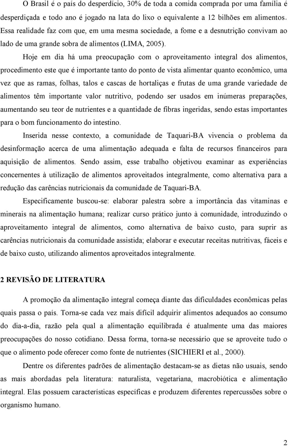 Hoje em dia há uma preocupação com o aproveitamento integral dos alimentos, procedimento este que é importante tanto do ponto de vista alimentar quanto econômico, uma vez que as ramas, folhas, talos