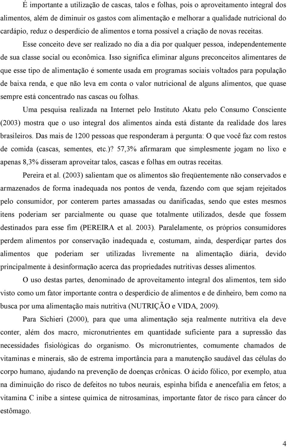 Isso significa eliminar alguns preconceitos alimentares de que esse tipo de alimentação é somente usada em programas sociais voltados para população de baixa renda, e que não leva em conta o valor