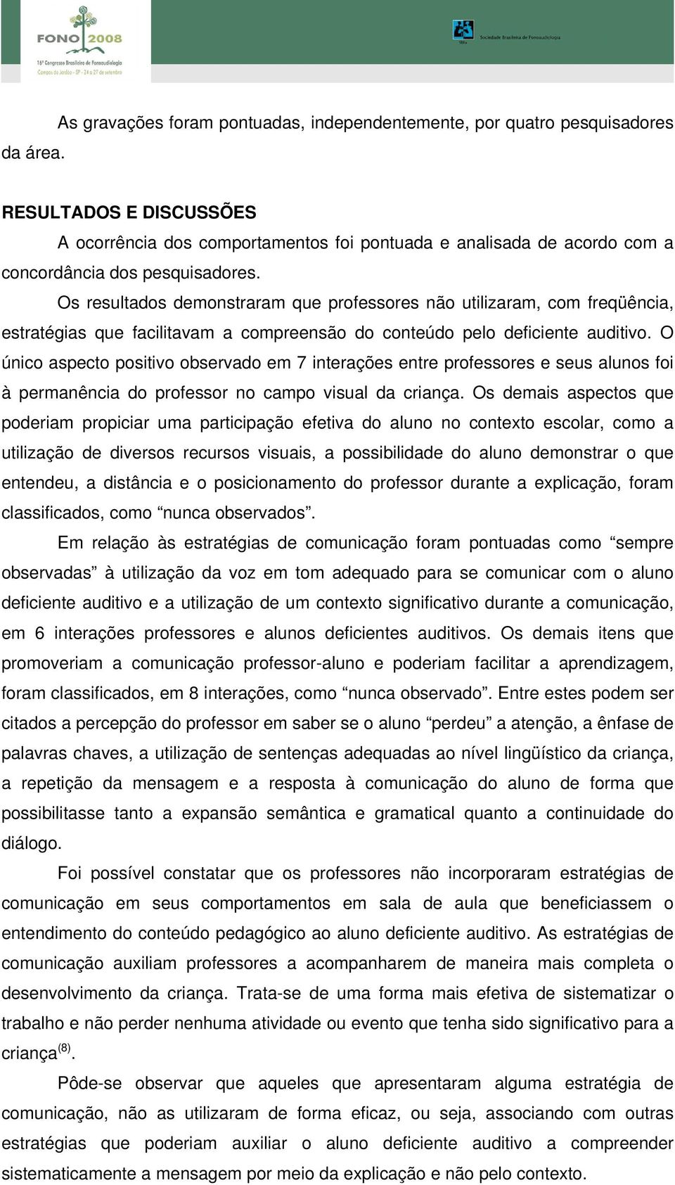 Os resultados demonstraram que professores não utilizaram, com freqüência, estratégias que facilitavam a compreensão do conteúdo pelo deficiente auditivo.