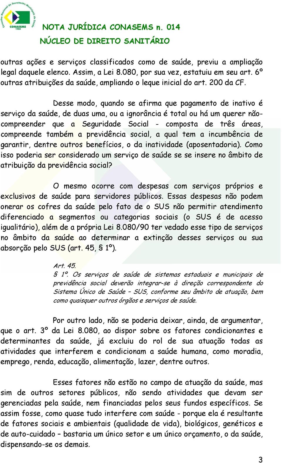 Desse modo, quando se afirma que pagamento de inativo é serviço da saúde, de duas uma, ou a ignorância é total ou há um querer nãocompreender que a Seguridade Social - composta de três áreas,