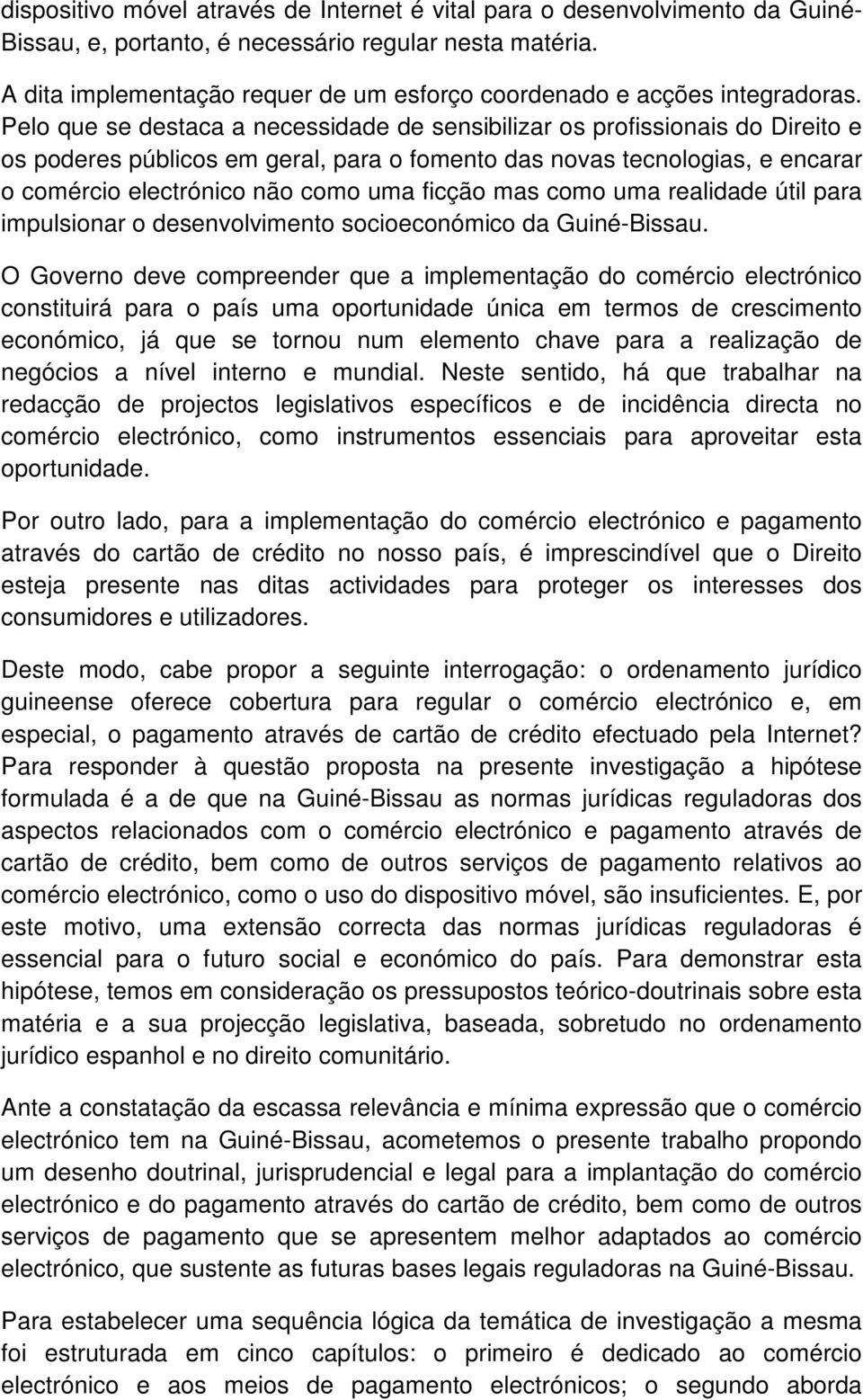 Pelo que se destaca a necessidade de sensibilizar os profissionais do Direito e os poderes públicos em geral, para o fomento das novas tecnologias, e encarar o comércio electrónico não como uma