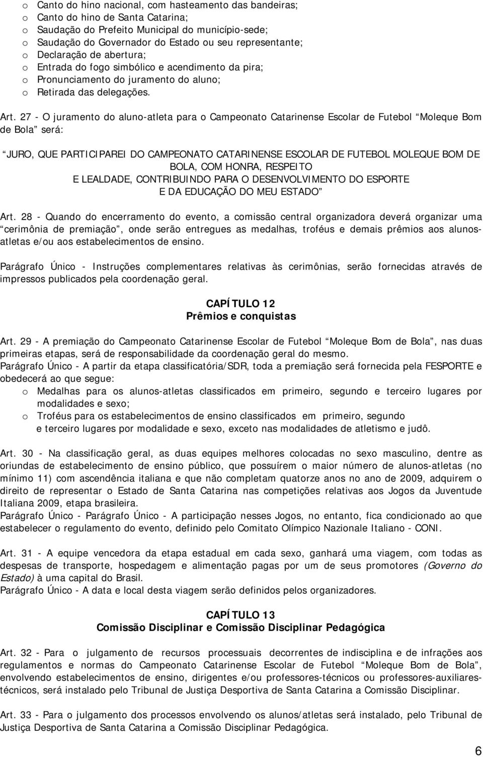 27 - O juramento do aluno-atleta para o Campeonato Catarinense Escolar de Futebol Moleque Bom de Bola será: JURO, QUE PARTICIPAREI DO CAMPEONATO CATARINENSE ESCOLAR DE FUTEBOL MOLEQUE BOM DE BOLA,