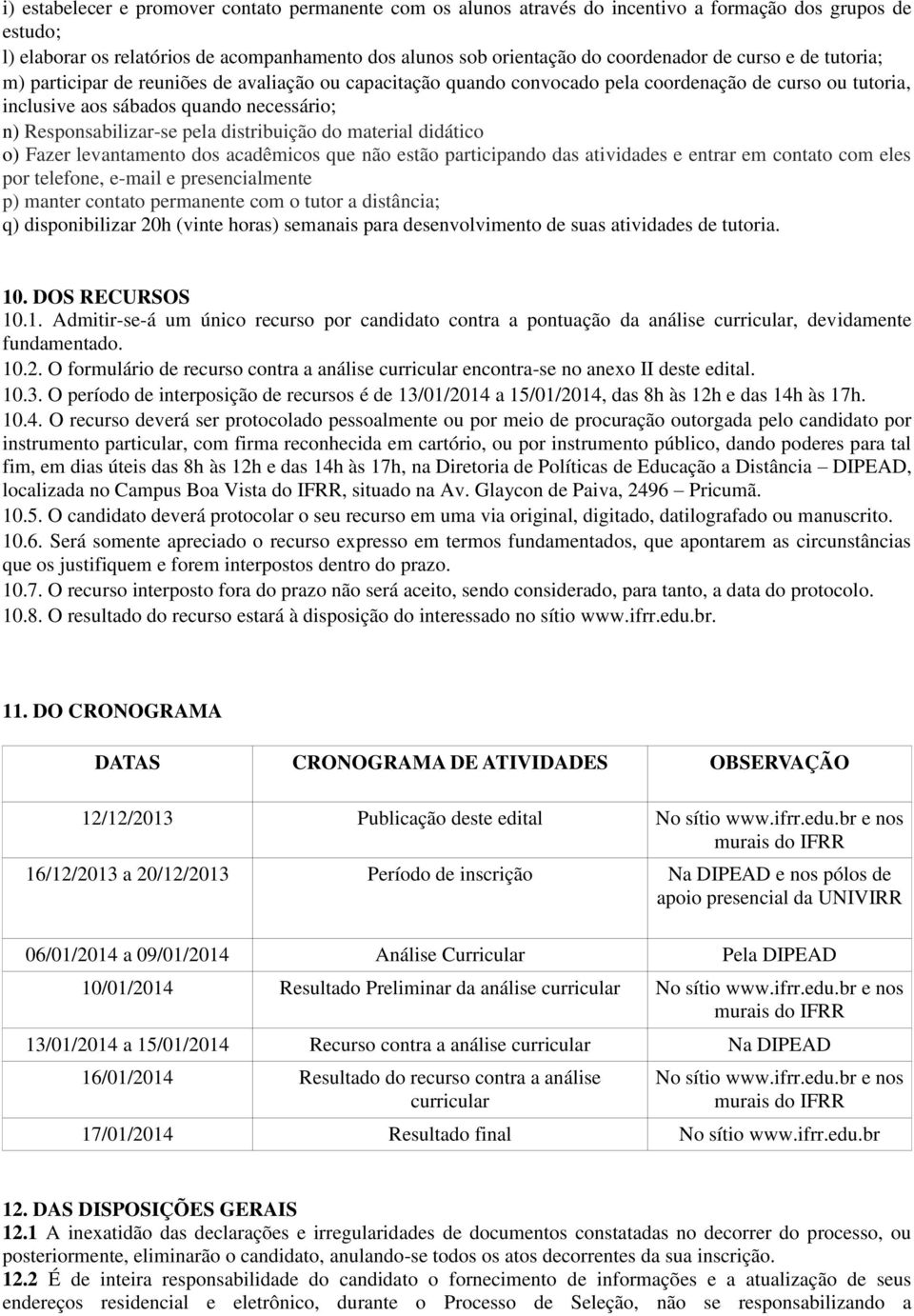 distribuição do material didático o) Fazer levantamento dos acadêmicos que não estão participando das atividades e entrar em contato com eles por telefone, e-mail e presencialmente p) manter contato