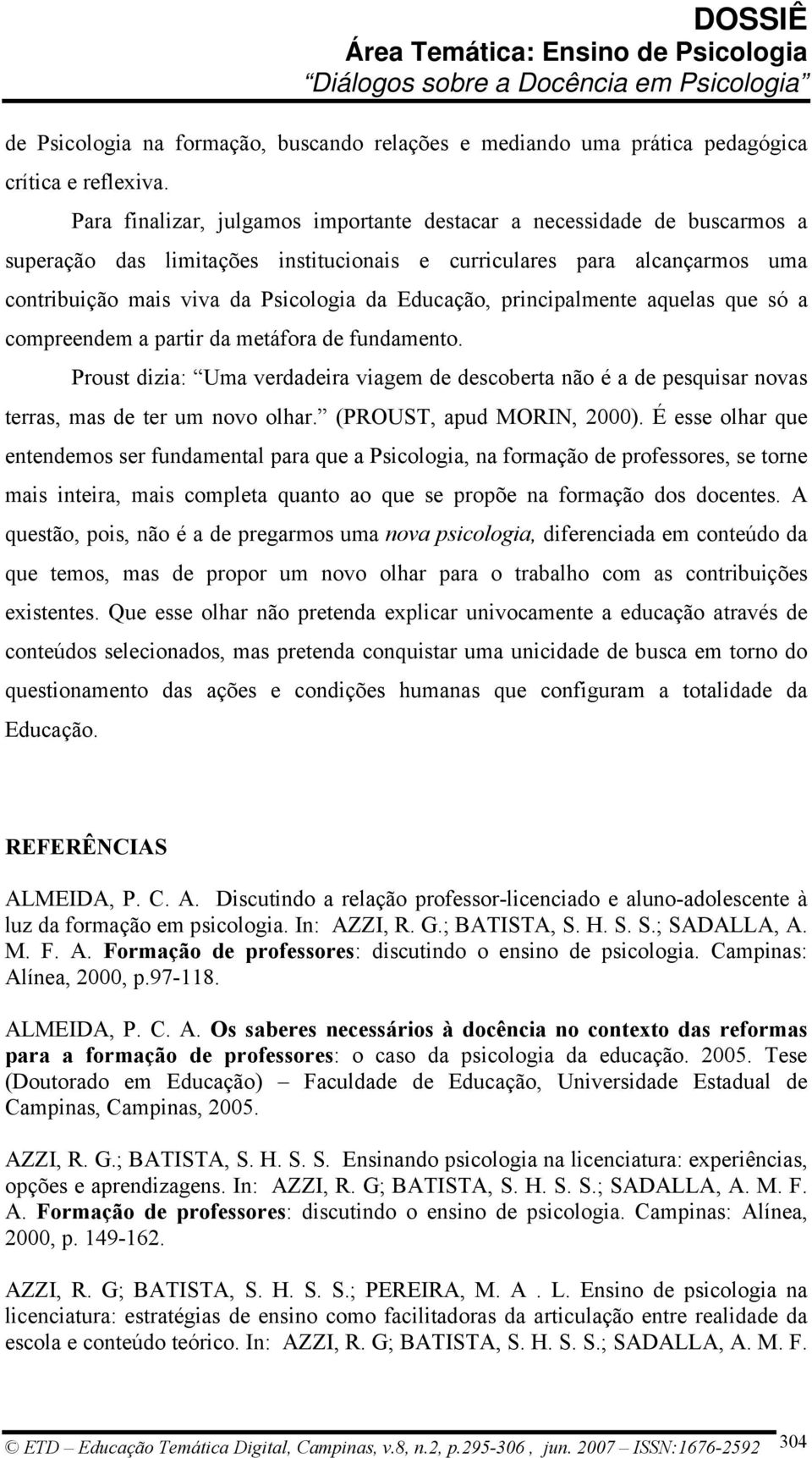 principalmente aquelas que só a compreendem a partir da metáfora de fundamento. Proust dizia: Uma verdadeira viagem de descoberta não é a de pesquisar novas terras, mas de ter um novo olhar.