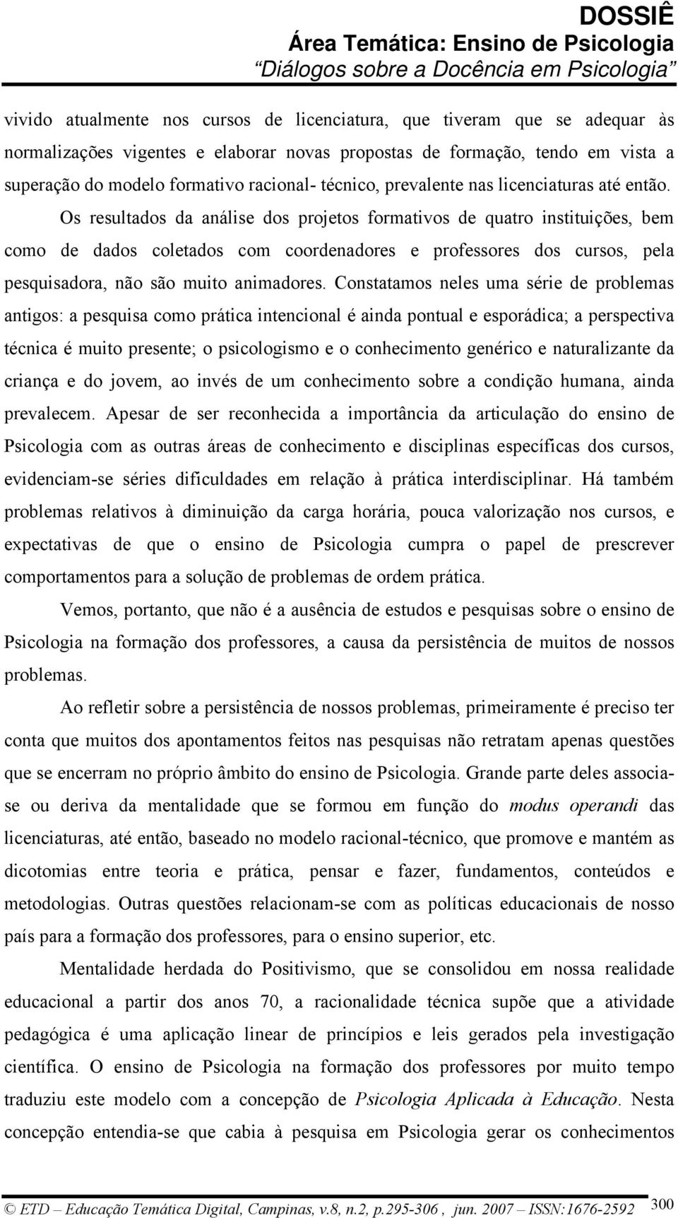 Os resultados da análise dos projetos formativos de quatro instituições, bem como de dados coletados com coordenadores e professores dos cursos, pela pesquisadora, não são muito animadores.