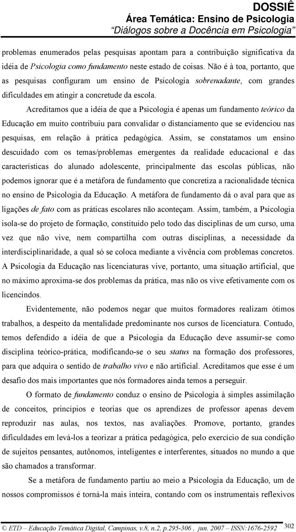 Acreditamos que a idéia de que a Psicologia é apenas um fundamento teórico da Educação em muito contribuiu para convalidar o distanciamento que se evidenciou nas pesquisas, em relação à prática