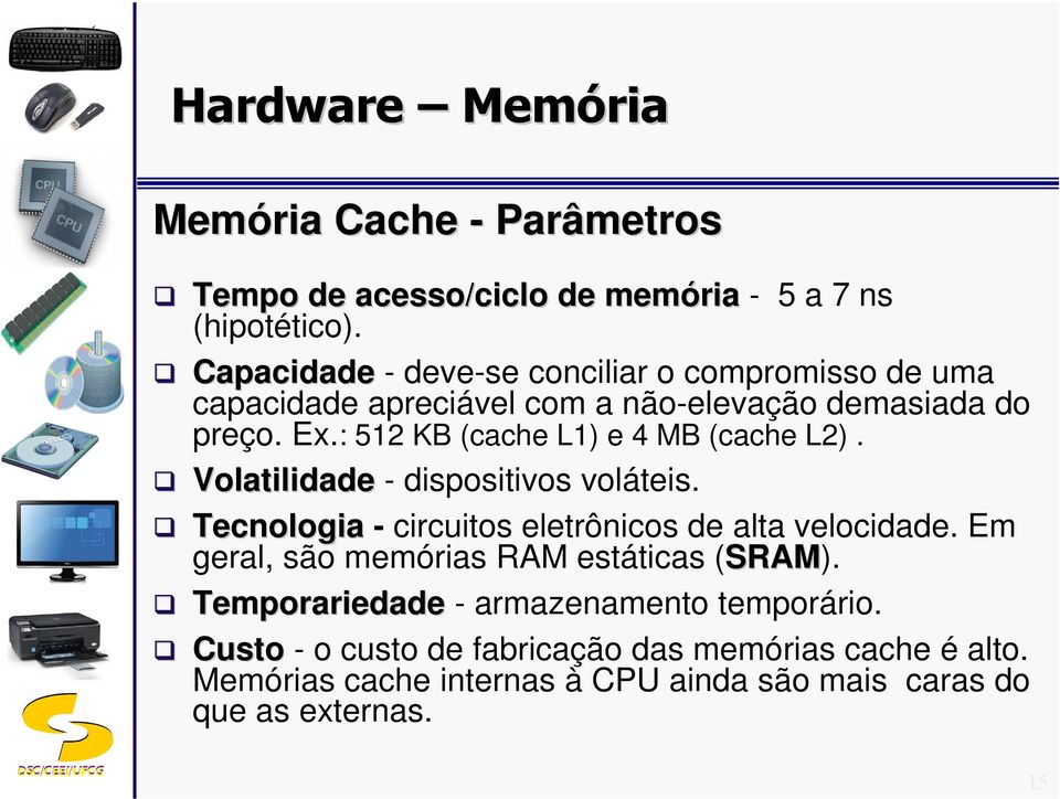 : 512 KB (cache L1) e 4 MB (cache L2). Volatilidade - dispositivos voláteis. Tecnologia - circuitos eletrônicos de alta velocidade.