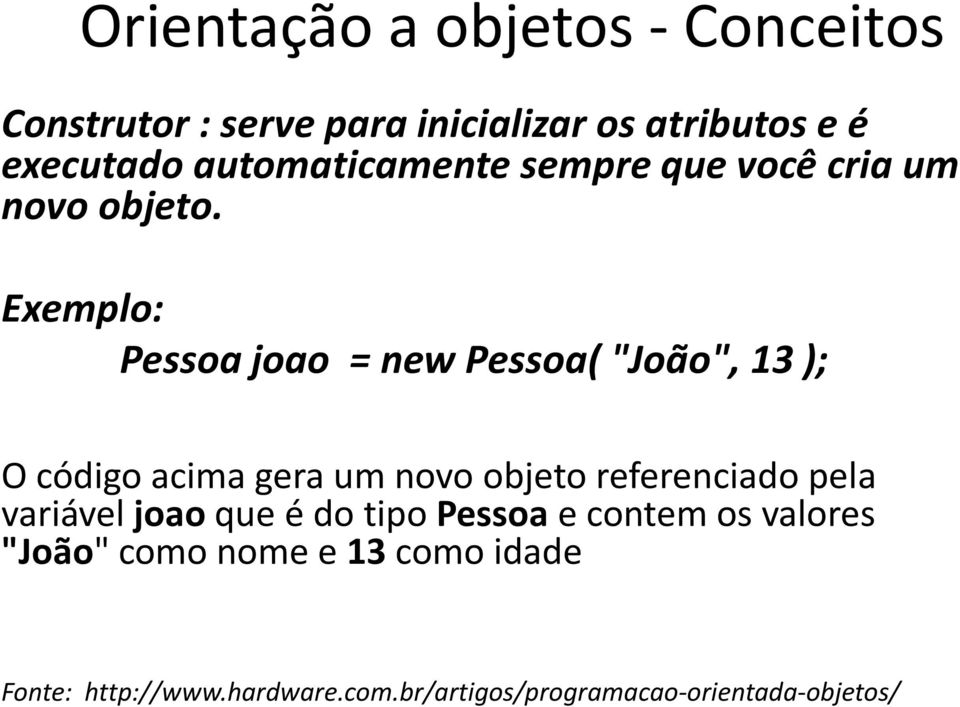 Exemplo: Pessoa joao = new Pessoa( "João", 13 ); O código acima gera um novo objeto