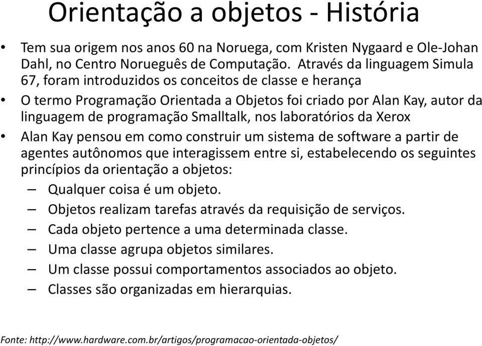 laboratórios da Xerox Alan Kaypensou em como construir um sistema de software a partir de agentes autônomos que interagissem entre si, estabelecendo os seguintes princípios da orientação a objetos: