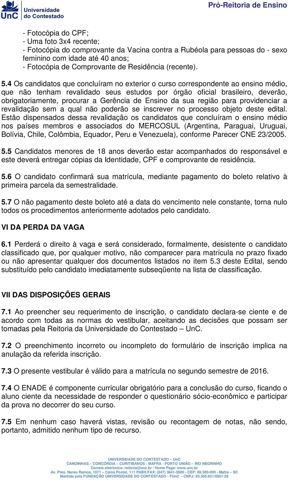 4 Os candidatos que concluíram no exterior o curso correspondente ao ensino médio, que não tenham revalidado seus estudos por órgão oficial brasileiro, deverão, obrigatoriamente, procurar a Gerência