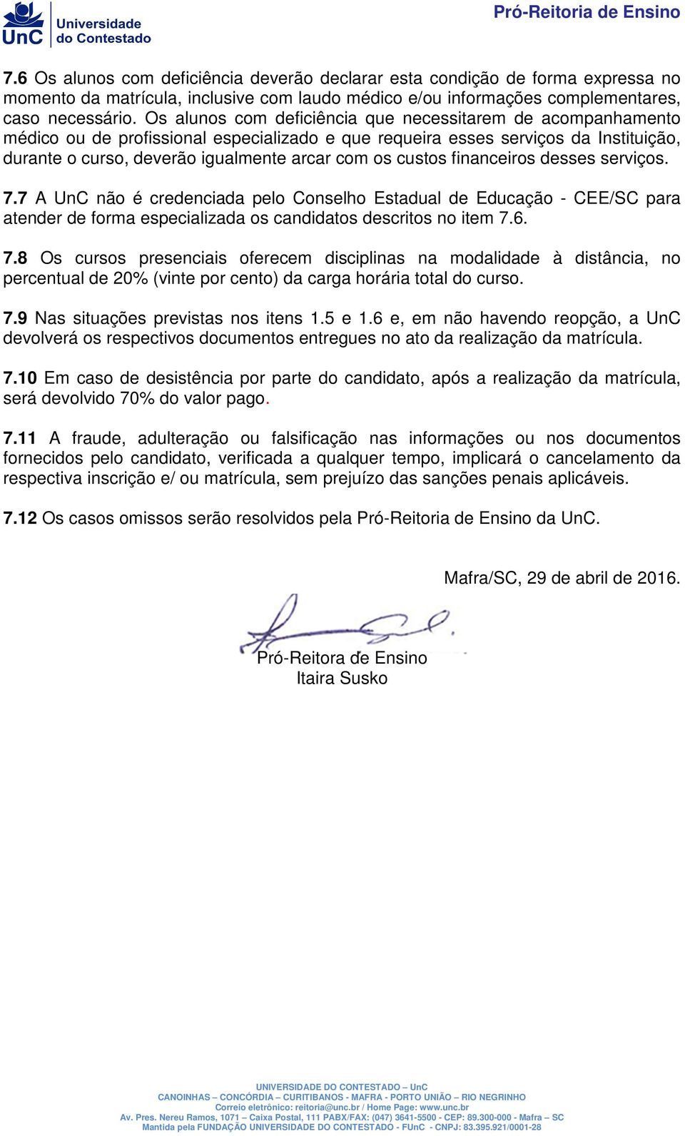 custos financeiros desses serviços. 7.7 A UnC não é credenciada pelo Conselho Estadual de Educação - CEE/SC para atender de forma especializada os candidatos descritos no item 7.6. 7.8 Os cursos presenciais oferecem disciplinas na modalidade à distância, no percentual de 20% (vinte por cento) da carga horária total do curso.