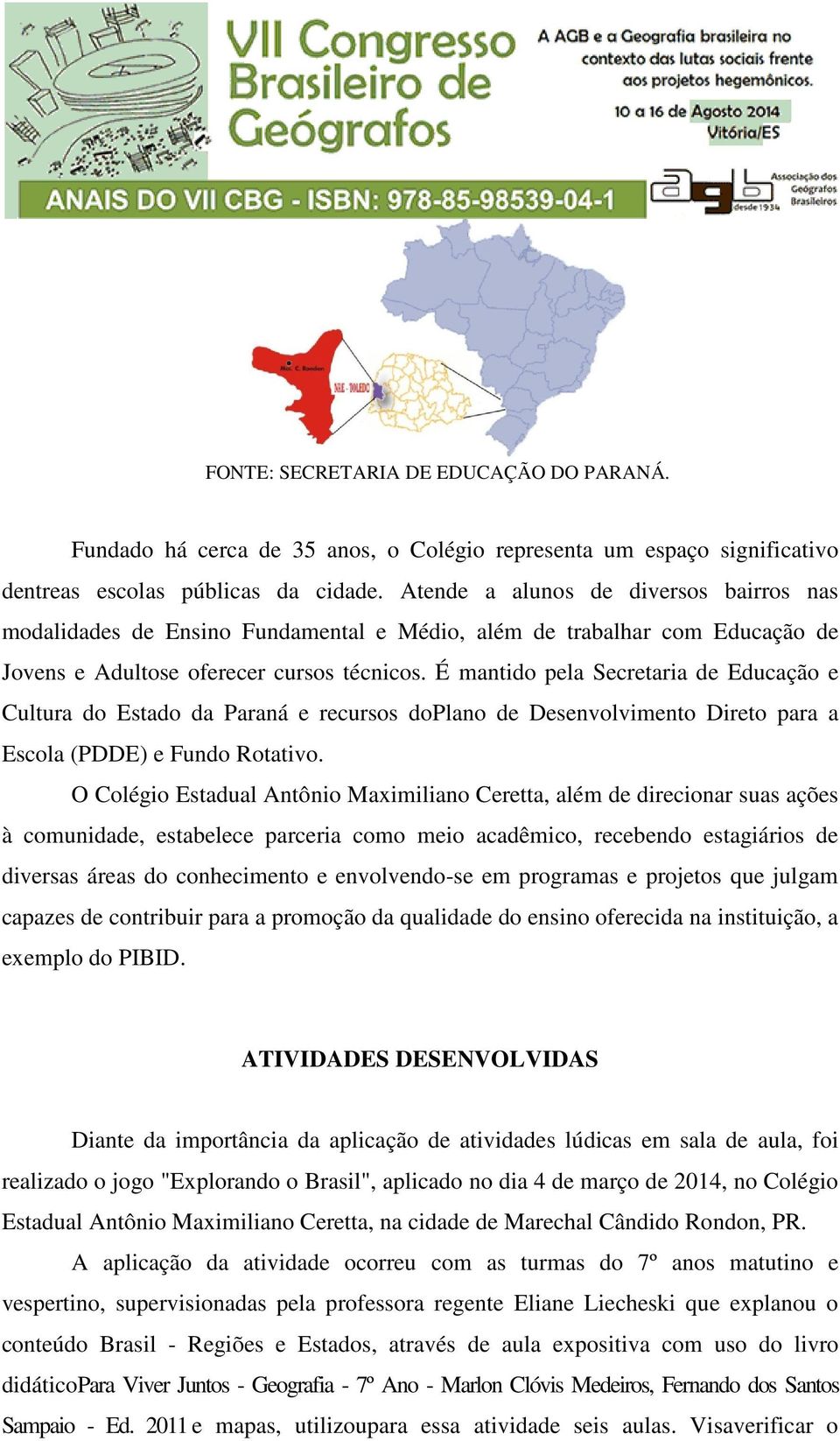 É mantido pela Secretaria de Educação e Cultura do Estado da Paraná e recursos doplano de Desenvolvimento Direto para a Escola (PDDE) e Fundo Rotativo.