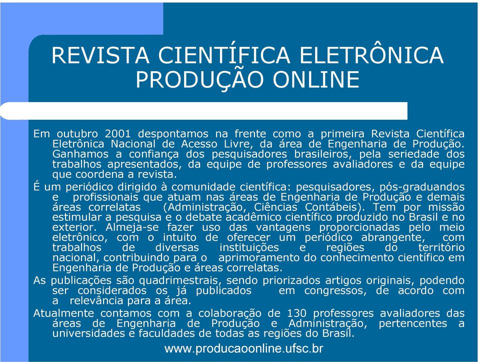 É um periódico dirigido à comunidade científica: pesquisadores, pós-graduandos e profissionais que atuam nas áreas de Engenharia de Produção e demais áreas correlatas (Administração, Ciências