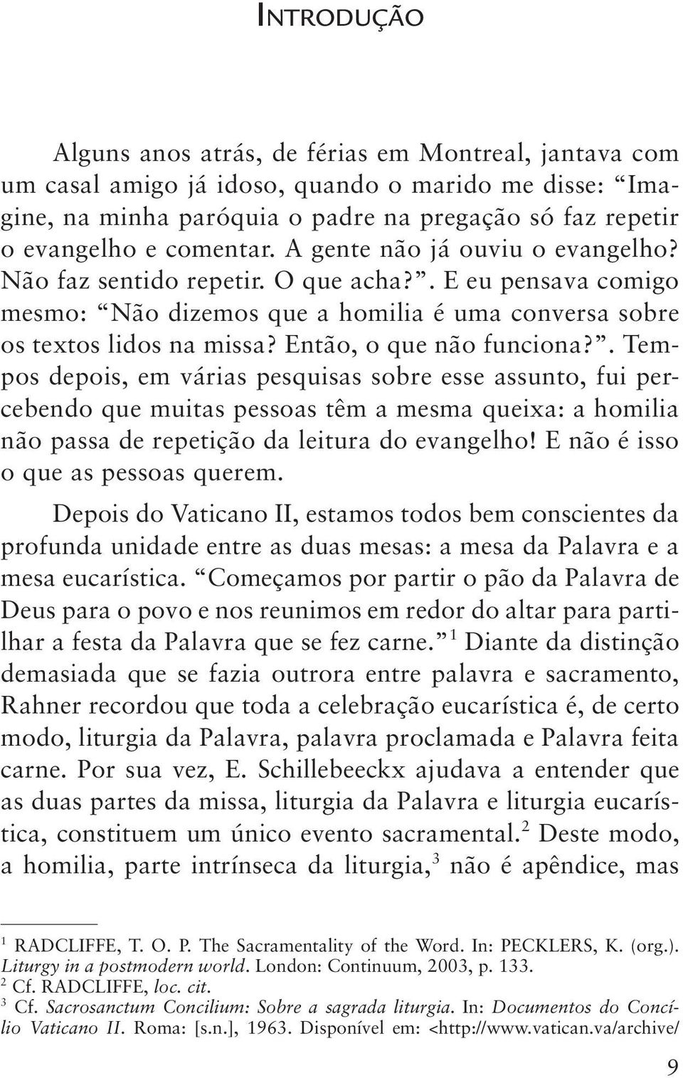 Então, o que não funciona?. Tempos depois, em várias pesquisas sobre esse assunto, fui percebendo que muitas pessoas têm a mesma queixa: a homilia não passa de repetição da leitura do evangelho!