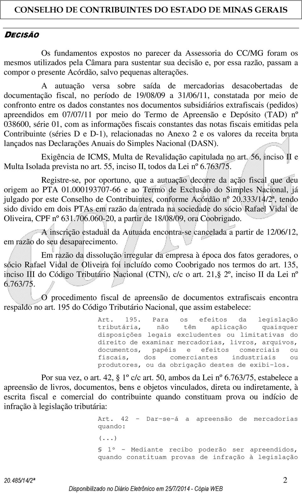 A autuação versa sobre saída de mercadorias desacobertadas de documentação fiscal, no período de 19/08/09 a 31/06/11, constatada por meio de confronto entre os dados constantes nos documentos