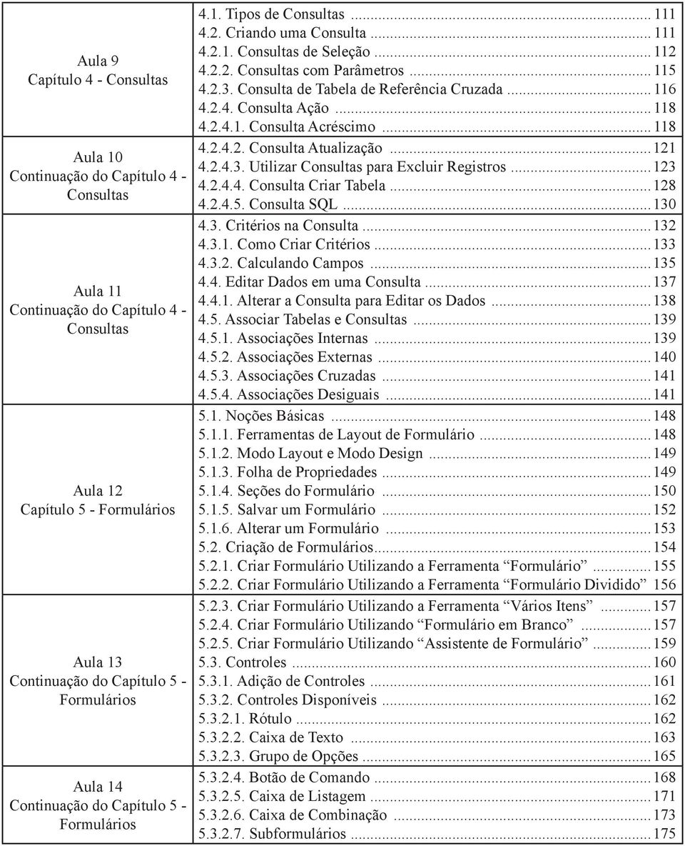 ..123 4.2.4.4. Consulta Criar Tabela...128 4.2.4.5. Consulta SQL...130 4.3. Critérios na Consulta...132 4.3.1. Como Criar Critérios...133 4.3.2. Calculando Campos...135 4.4. Editar Dados em uma Consulta.