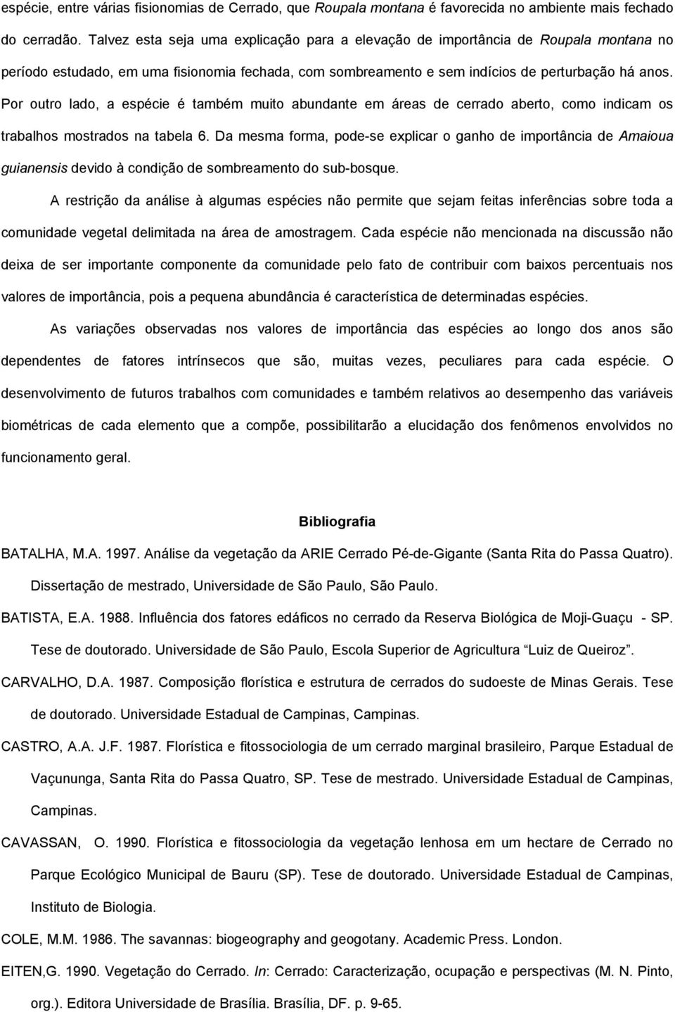 Por outro lado, a espécie é também muito abundante em áreas de cerrado aberto, como indicam os trabalhos mostrados na tabela 6.