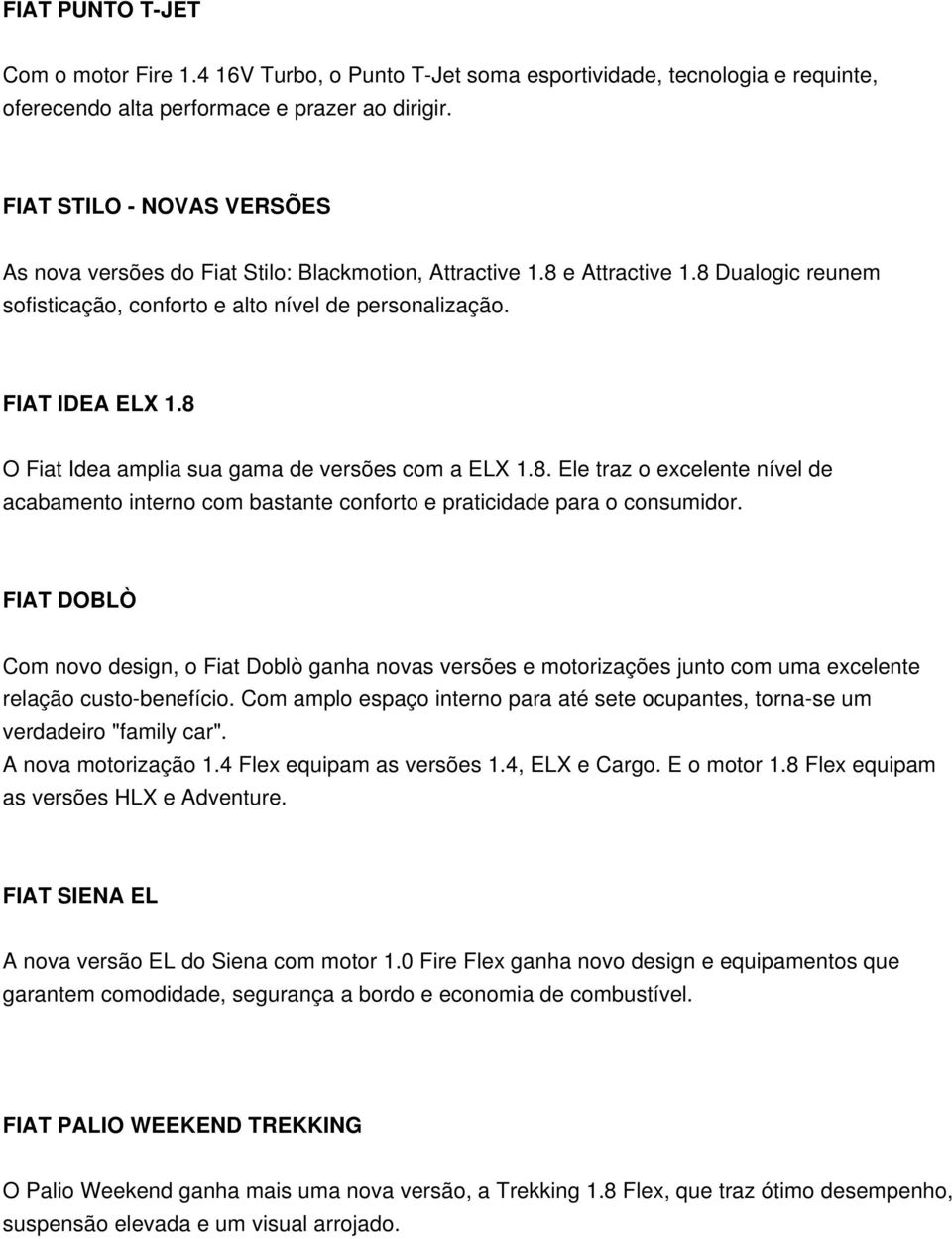 8 O Fiat Idea amplia sua gama de versões com a ELX 1.8. Ele traz o excelente nível de acabamento interno com bastante conforto e praticidade para o consumidor.