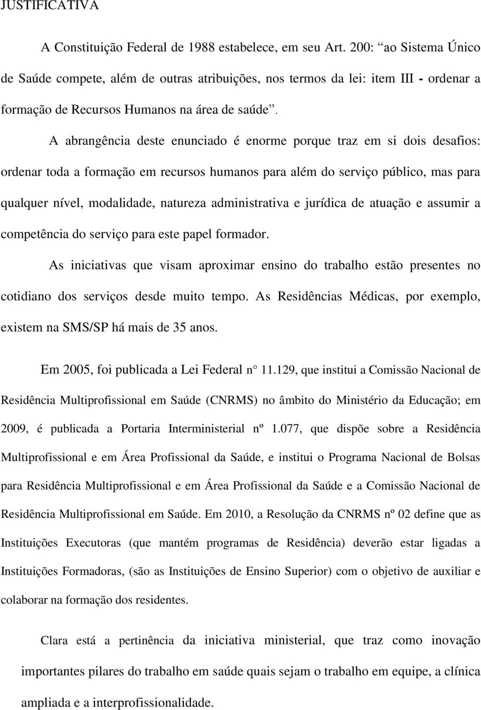 A abrangência deste enunciado é enorme porque traz em si dois desafios: ordenar toda a formação em recursos humanos para além do serviço público, mas para qualquer nível, modalidade, natureza