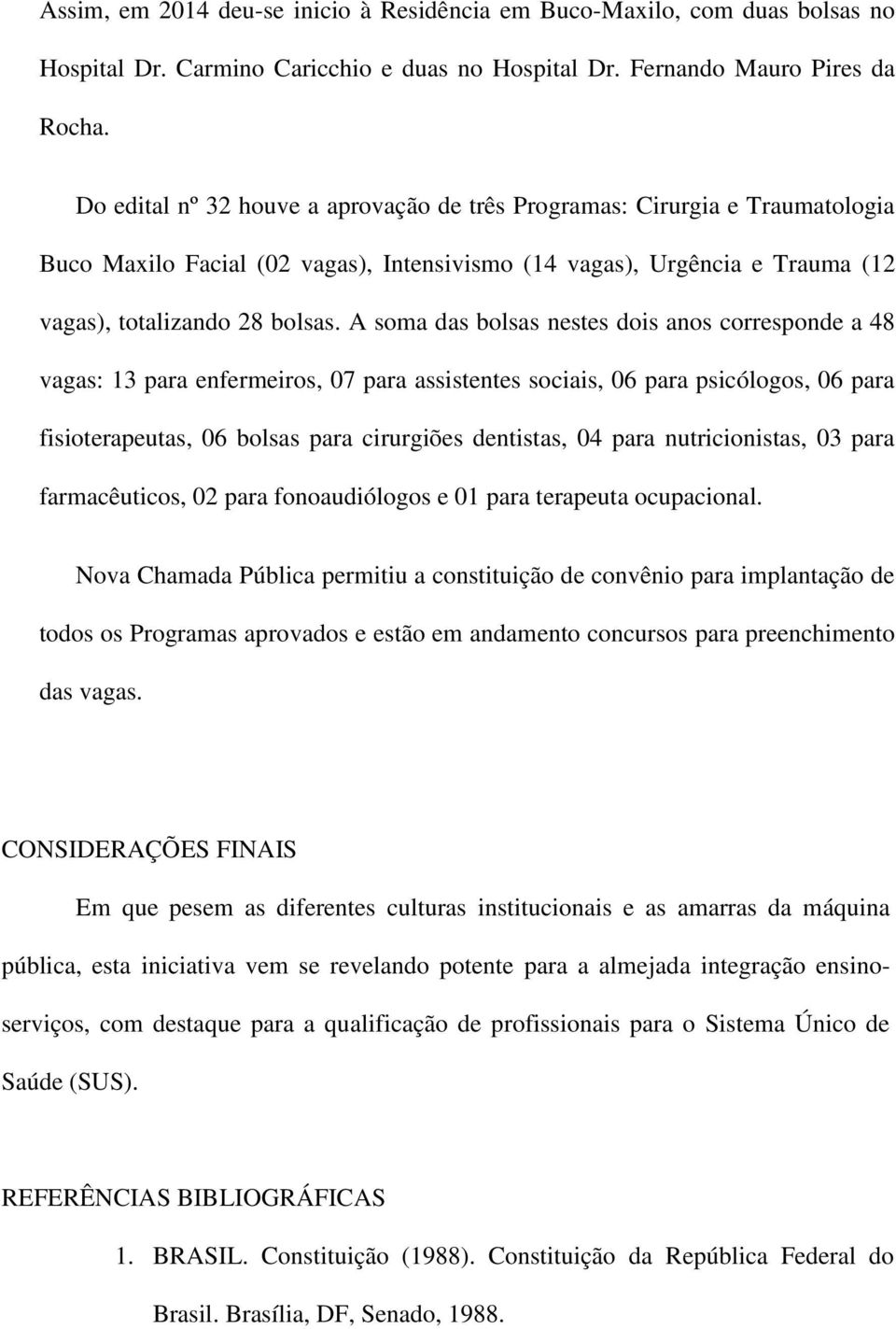 A soma das bolsas nestes dois anos corresponde a 48 vagas: 13 para enfermeiros, 07 para assistentes sociais, 06 para psicólogos, 06 para fisioterapeutas, 06 bolsas para cirurgiões dentistas, 04 para