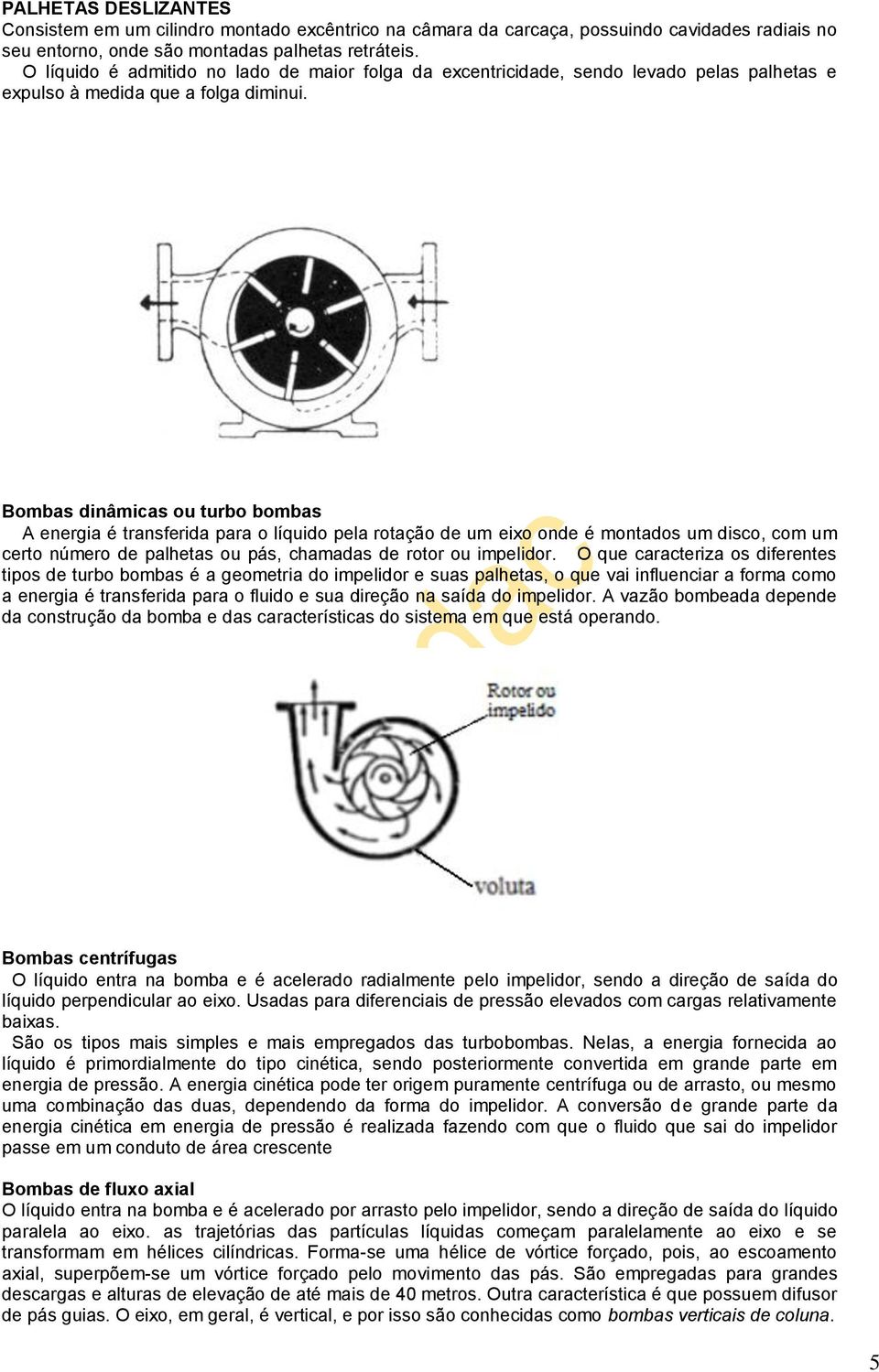 Bombas dinâmicas ou turbo bombas A energia é transferida para o líquido pela rotação de um eixo onde é montados um disco, com um certo número de palhetas ou pás, chamadas de rotor ou impelidor.