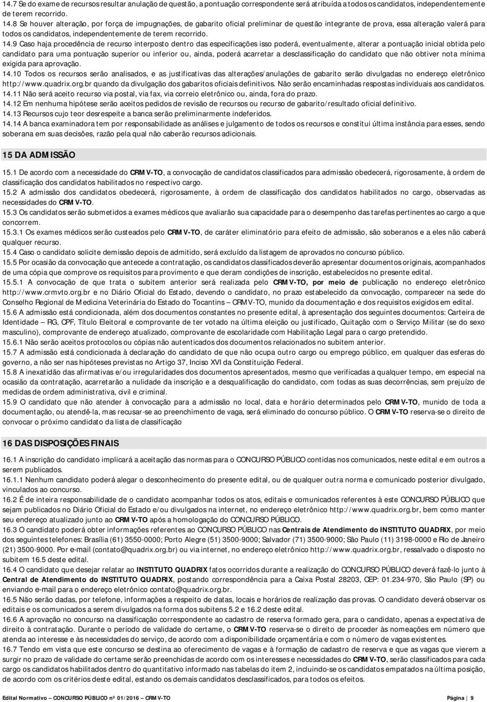 14.9 Caso haja procedência de recurso interposto dentro das especificações isso poderá, eventualmente, alterar a pontuação inicial obtida pelo candidato para uma pontuação superior ou inferior ou,