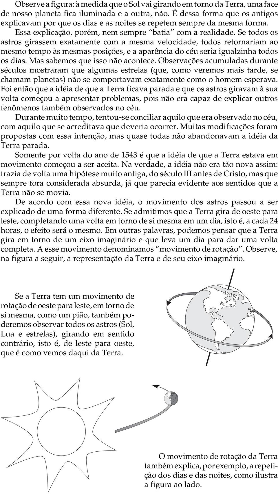 Se todos os astros girassem exatamente com a mesma velocidade, todos retornariam ao mesmo tempo às mesmas posições, e a aparência do céu seria igualzinha todos os dias.