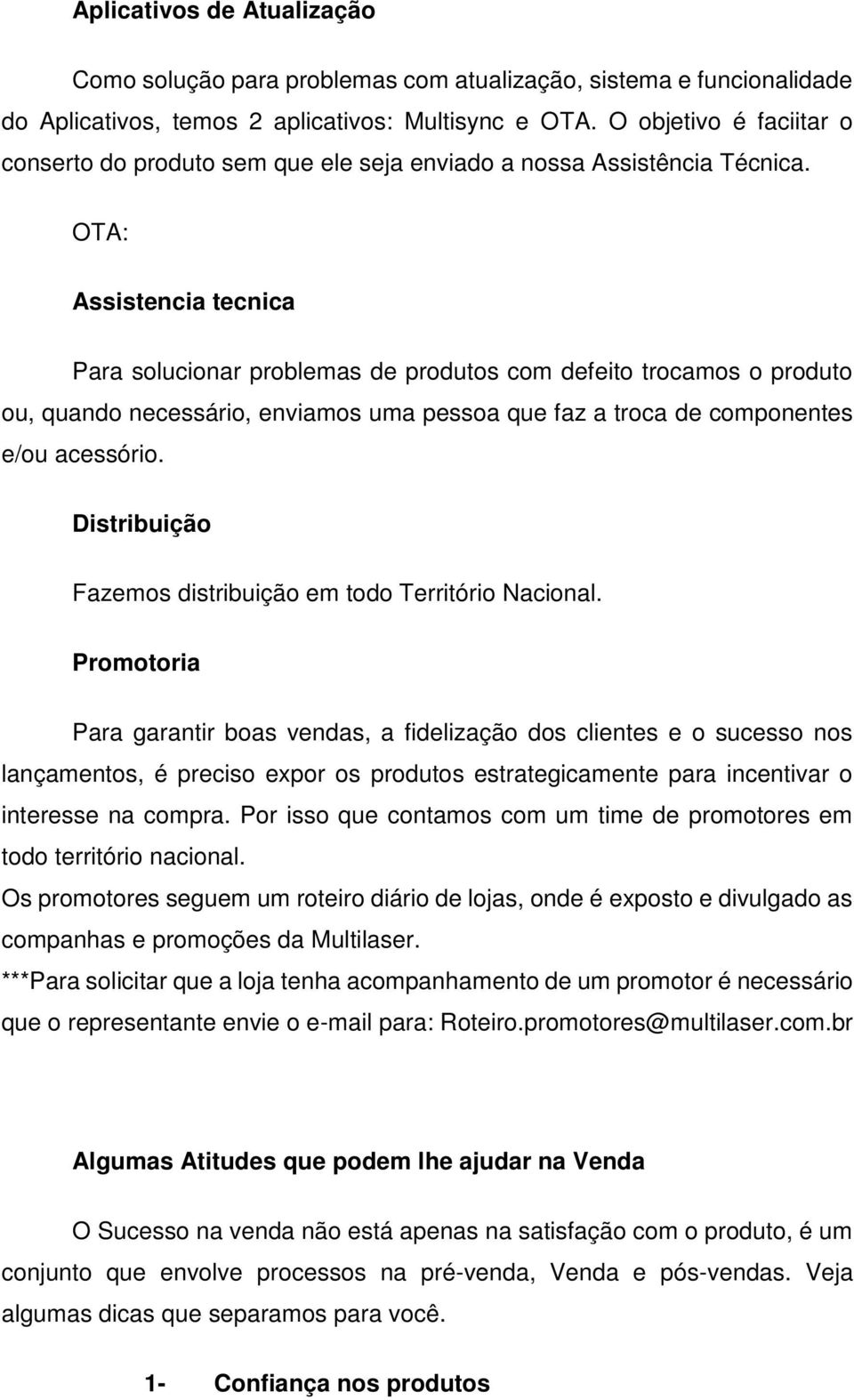 OTA: Assistencia tecnica Para solucionar problemas de produtos com defeito trocamos o produto ou, quando necessário, enviamos uma pessoa que faz a troca de componentes e/ou acessório.