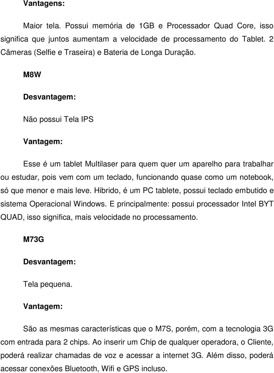 M8W Desvantagem: Não possui Tela IPS Vantagem: Esse é um tablet Multilaser para quem quer um aparelho para trabalhar ou estudar, pois vem com um teclado, funcionando quase como um notebook, só que