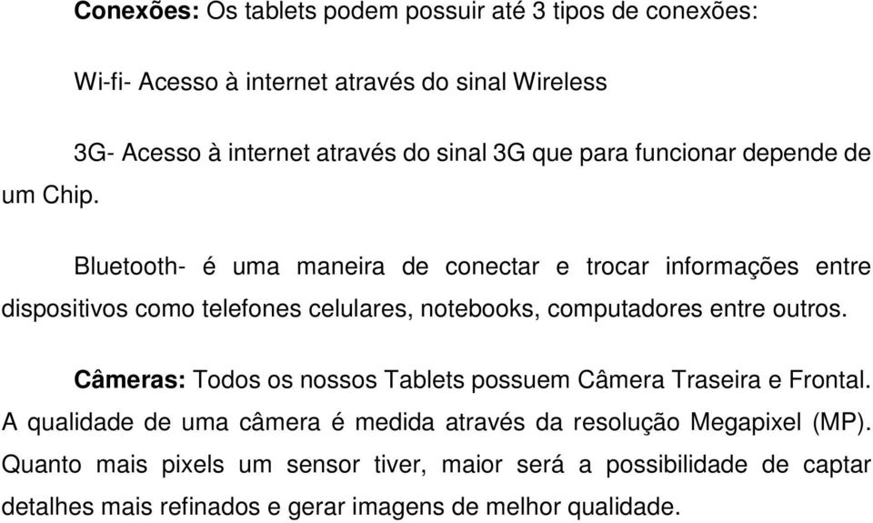 como telefones celulares, notebooks, computadores entre outros. Câmeras: Todos os nossos Tablets possuem Câmera Traseira e Frontal.