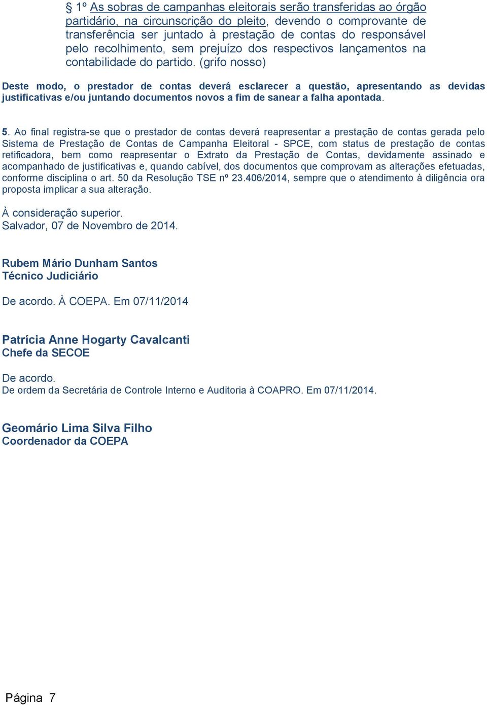 (grifo nosso) Deste modo, o prestador de contas deverá esclarecer a questão, apresentando as devidas justificativas e/ou juntando documentos novos a fim de sanear a falha apontada. 5.