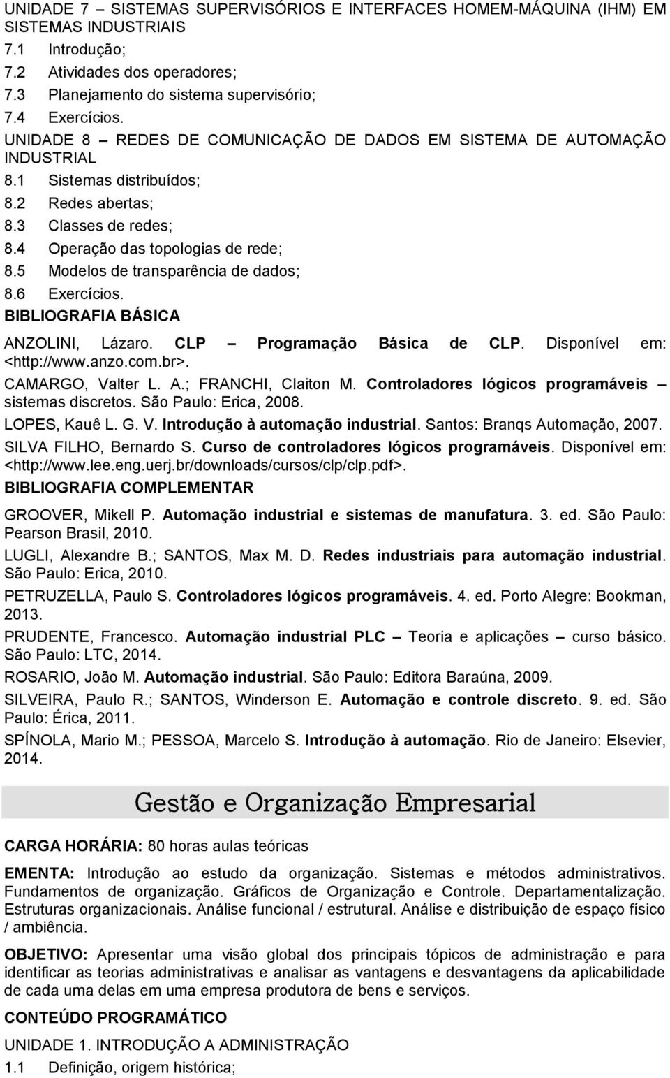 5 Modelos de transparência de dados; 8.6 Exercícios. ANZOLINI, Lázaro. CLP Programação Básica de CLP. Disponível em: <http://www.anzo.com.br>. CAMARGO, Valter L. A.; FRANCHI, Claiton M.