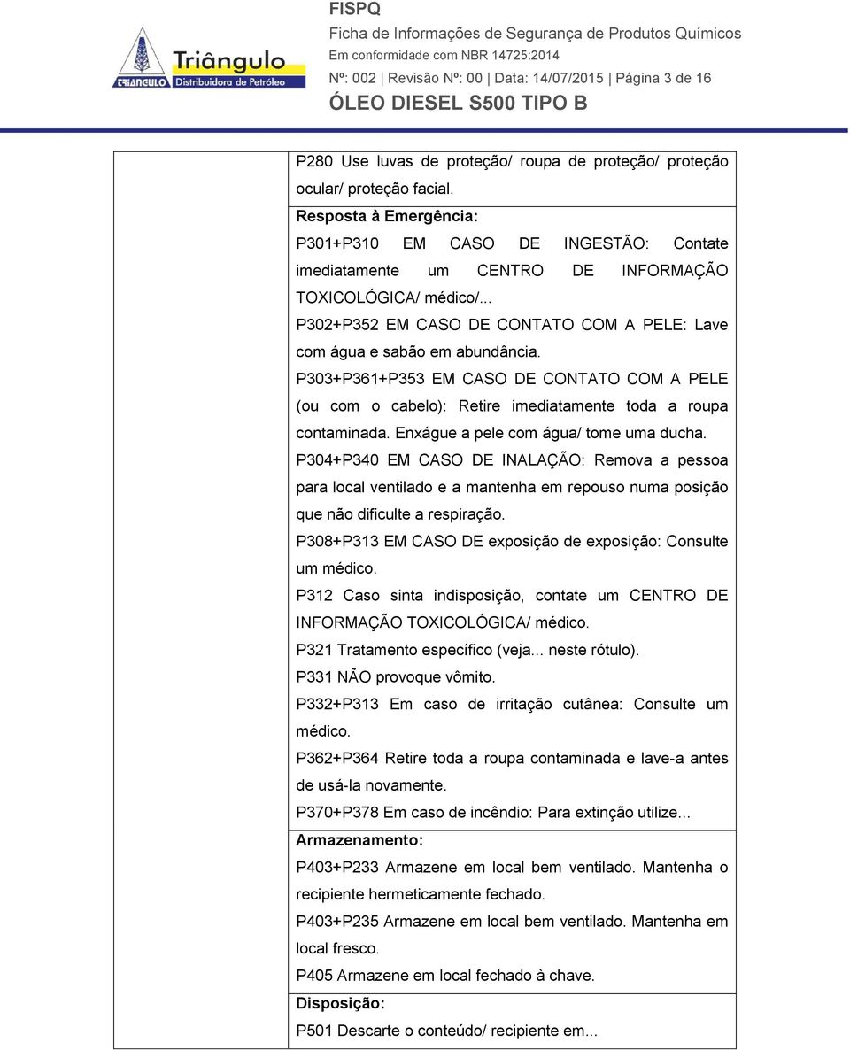 P303+P361+P353 EM CASO DE CONTATO COM A PELE (ou com o cabelo): Retire imediatamente toda a roupa contaminada. Enxágue a pele com água/ tome uma ducha.