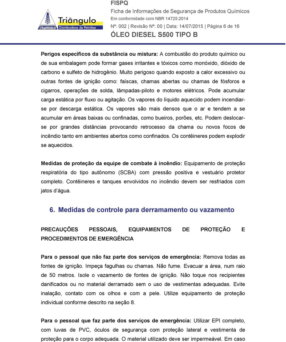 Muito perigoso quando exposto a calor excessivo ou outras fontes de ignição como: faíscas, chamas abertas ou chamas de fósforos e cigarros, operações de solda, lâmpadas-piloto e motores elétricos.