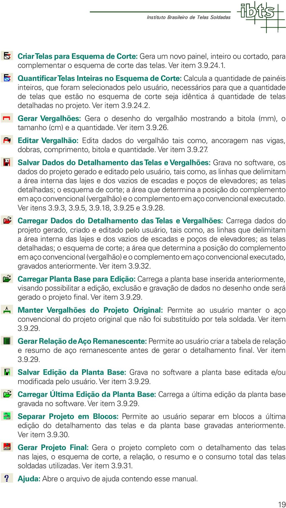 seja idêntica á quantidade de telas detalhadas no projeto. Ver item 3.9.24.2. Gerar Vergalhões: Gera o desenho do vergalhão mostrando a bitola (mm), o tamanho (cm) e a quantidade. Ver item 3.9.26.