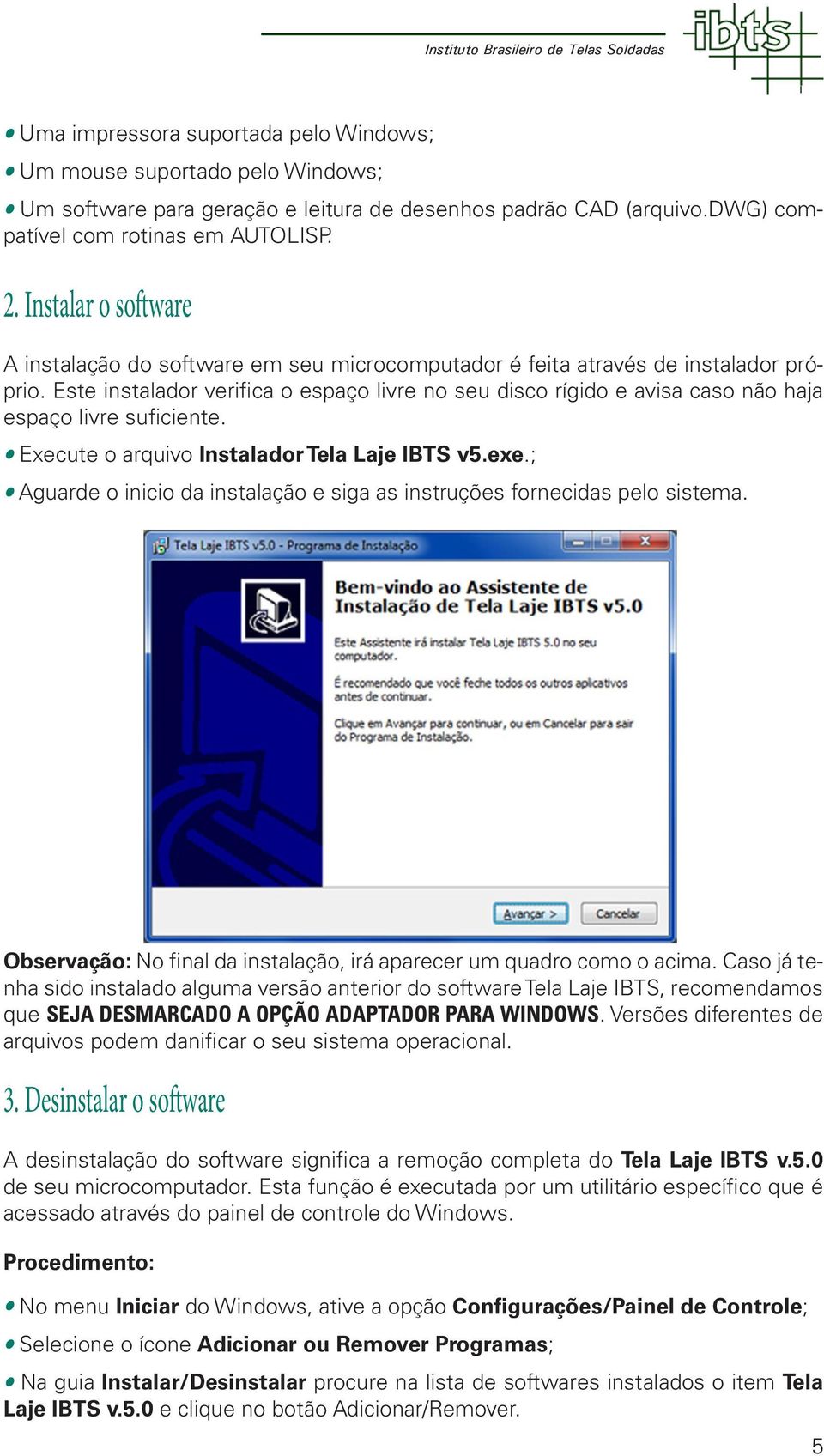 Este instalador verifica o espaço livre no seu disco rígido e avisa caso não haja espaço livre suficiente. Execute o arquivo Instalador Tela Laje IBTS v5.exe.